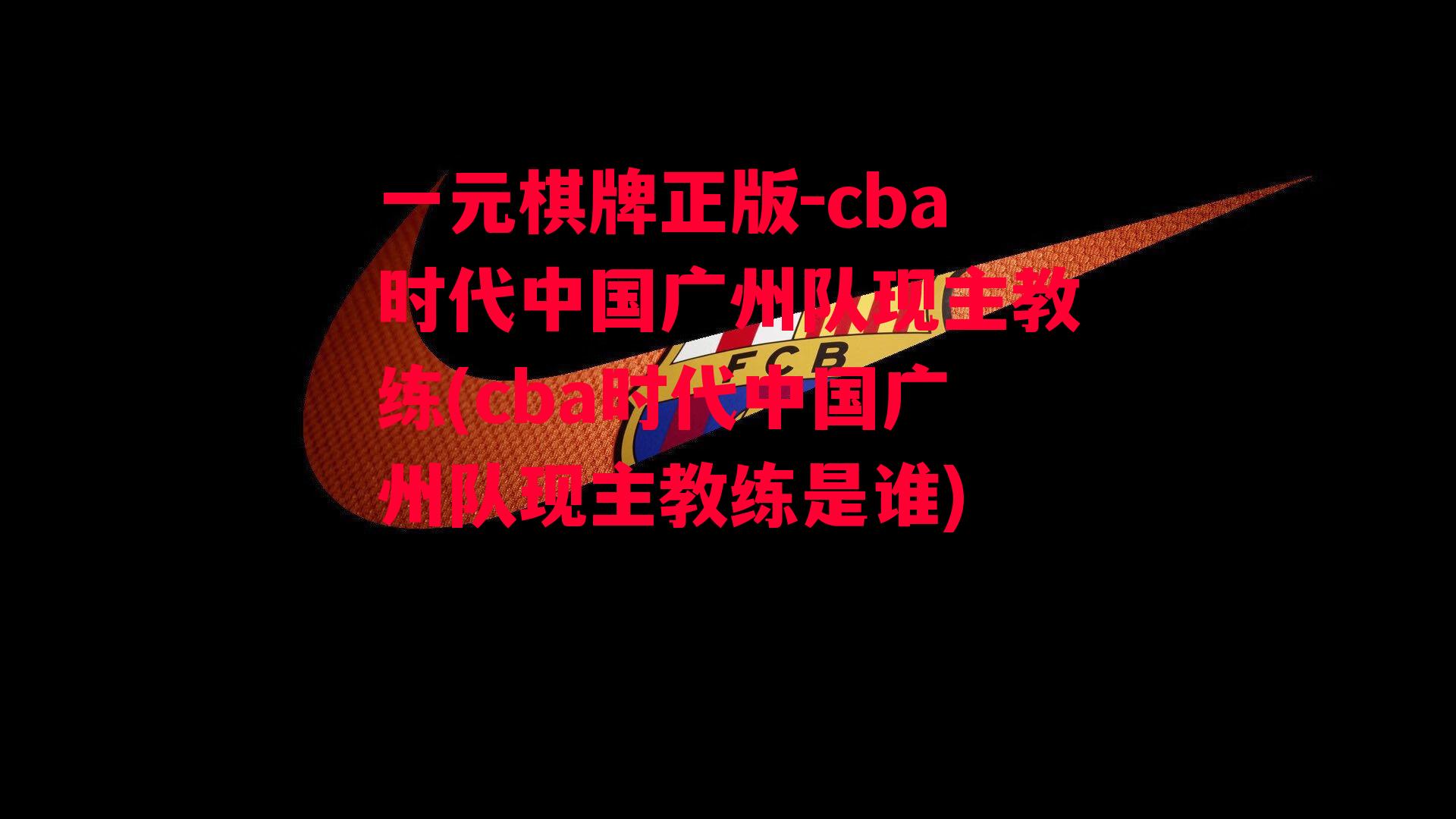 cba时代中国广州队现主教练(cba时代中国广州队现主教练是谁)