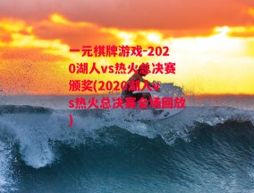 一元棋牌游戏-2020湖人vs热火总决赛颁奖(2020湖人vs热火总决赛全场回放)