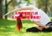 一元棋牌官网-T1战队如何提升赛事表现？